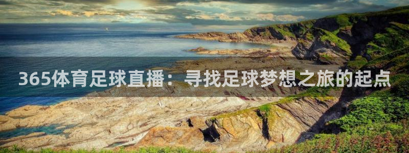 免费857直播体育nba：365体育足球直播：寻找足球梦想之旅的起点