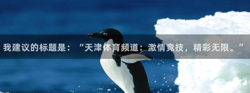 857tv直播nba在线直播：我建议的标题是：“天津体育频道：激情竞技，精彩无限。”