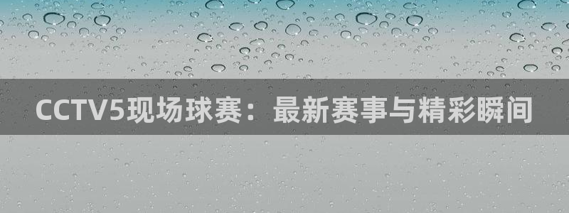 857体育：CCTV5现场球赛：最新赛事与精彩瞬间