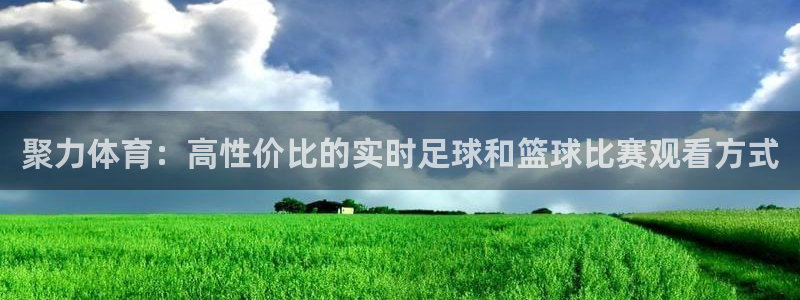 857直播体育：聚力体育：高性价比的实时足球和篮球比赛观看方式