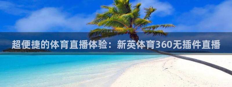 857足球体育直播：超便捷的体育直播体验：新英体育360无插件直播