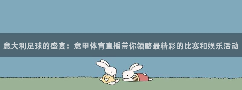 857直播免费赛事：意大利足球的盛宴：意甲体育直播带你领略最精彩的比赛和娱乐活动