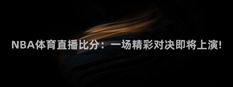 857体育赛事直播：NBA体育直播比分：一场精彩对决即将上演!